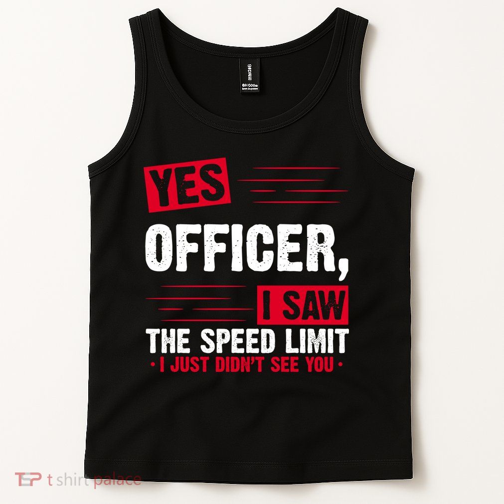 Yes Officer I Saw The Speed Limit I Just Didn't See You Tank Top