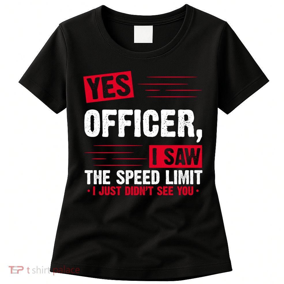 Yes Officer I Saw The Speed Limit I Just Didn't See You Womens T-Shirt