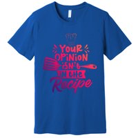 Your Opinion Isnt In The Recipe Cook Cooking Mom Mother Gift Premium T-Shirt