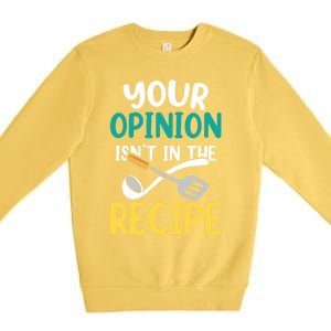 Your Opinion Isn't In The Recipe Cooking Mom Cook Mother Meaningful Gift Premium Crewneck Sweatshirt