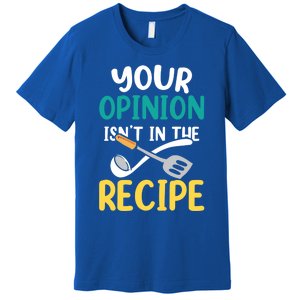 Your Opinion Isn't In The Recipe Cooking Mom Cook Mother Meaningful Gift Premium T-Shirt