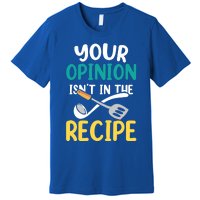 Your Opinion Isn't In The Recipe Cooking Mom Cook Mother Meaningful Gift Premium T-Shirt