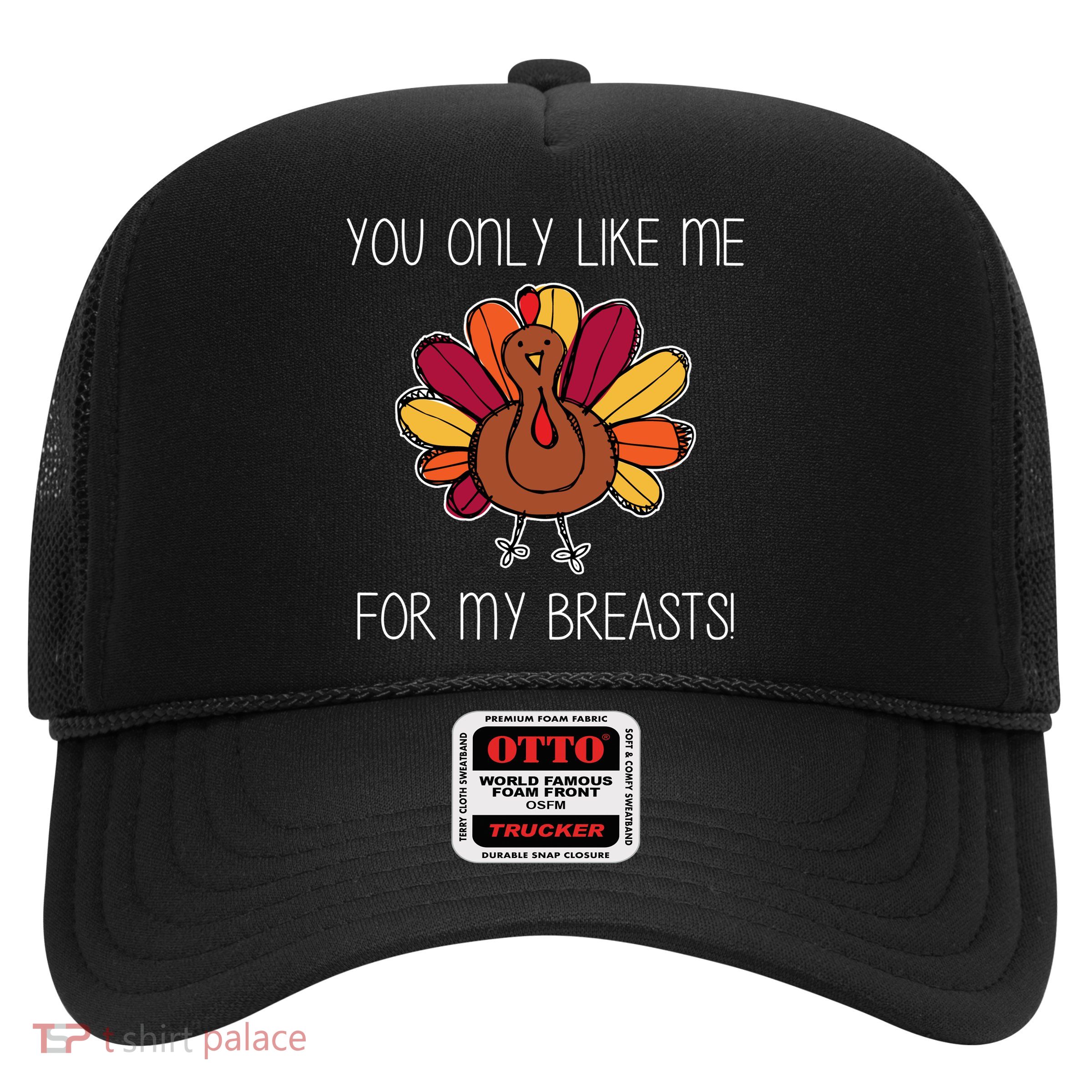 You Only Like Me For The Breasts Funny Turkey Trucker Hat