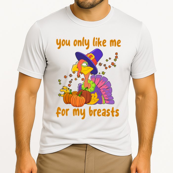 You Only Like Me For My Breasts Funny Thanksgiving Turkey Performance Shirt
