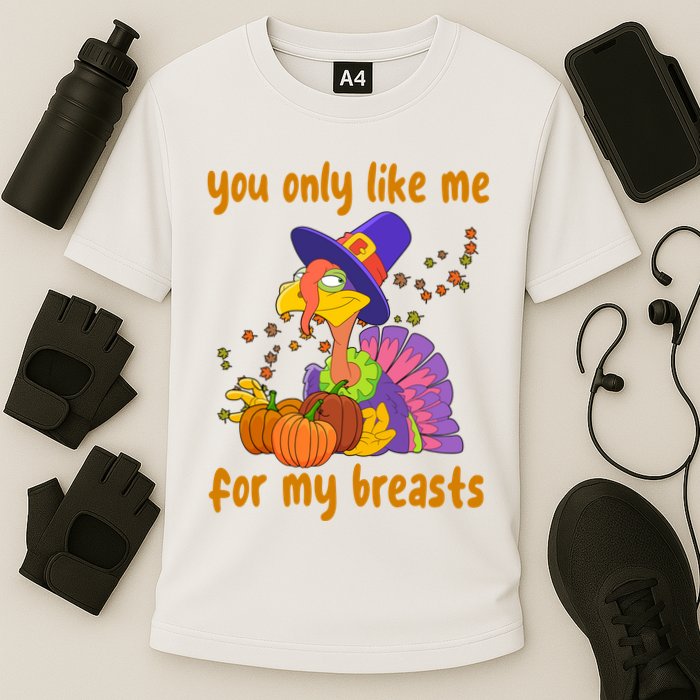 You Only Like Me For My Breasts Funny Thanksgiving Turkey Performance Shirt