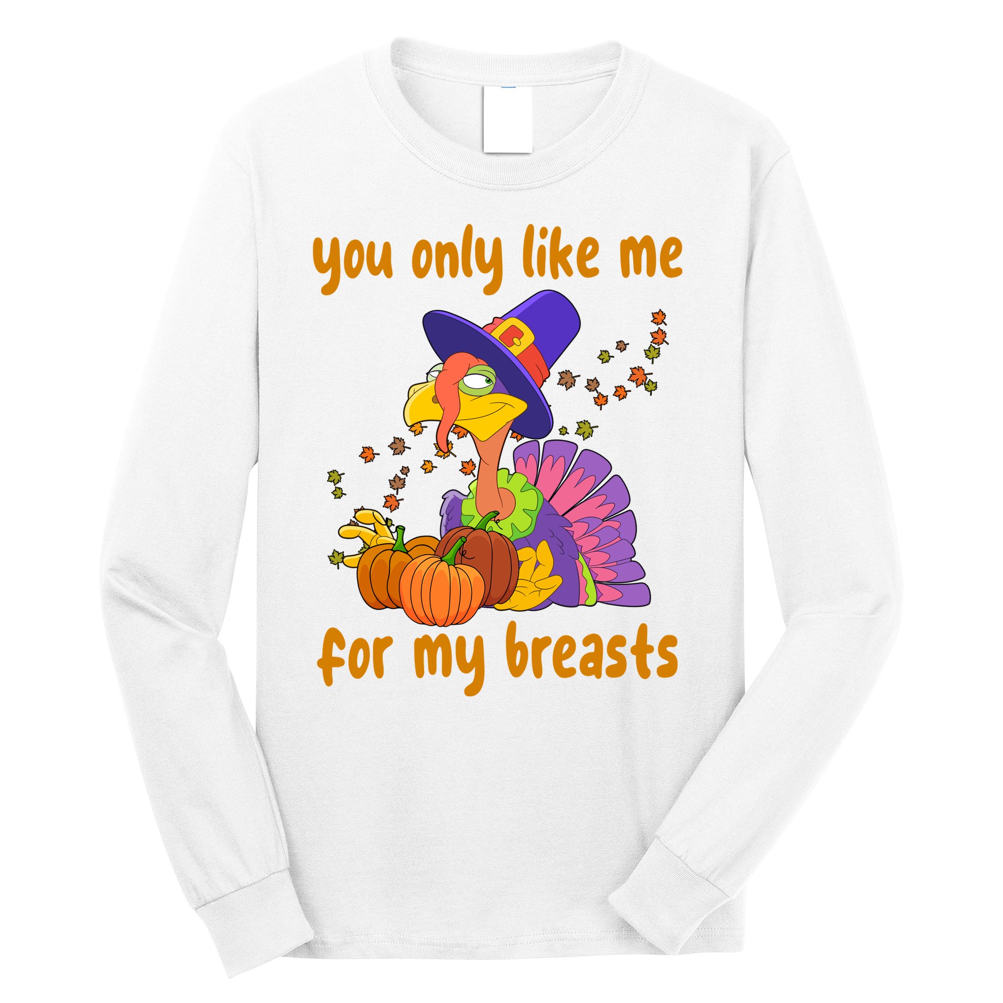 You Only Like Me For My Breasts Funny Thanksgiving Turkey Long Sleeve Shirt