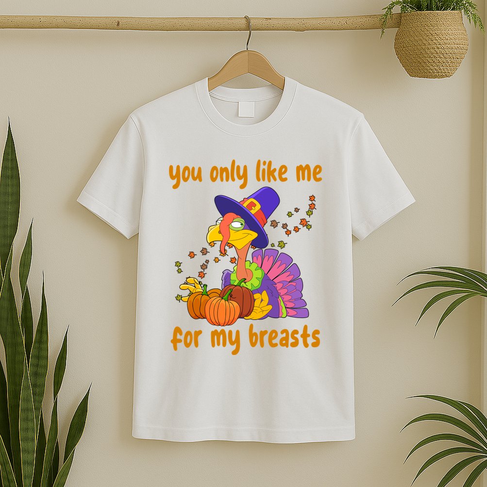 You Only Like Me For My Breasts Funny Thanksgiving Turkey T-Shirt