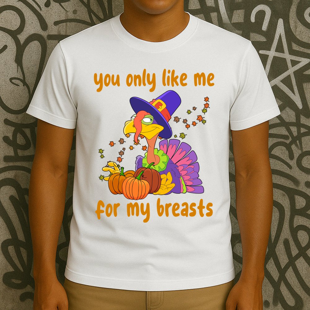 You Only Like Me For My Breasts Funny Thanksgiving Turkey T-Shirt