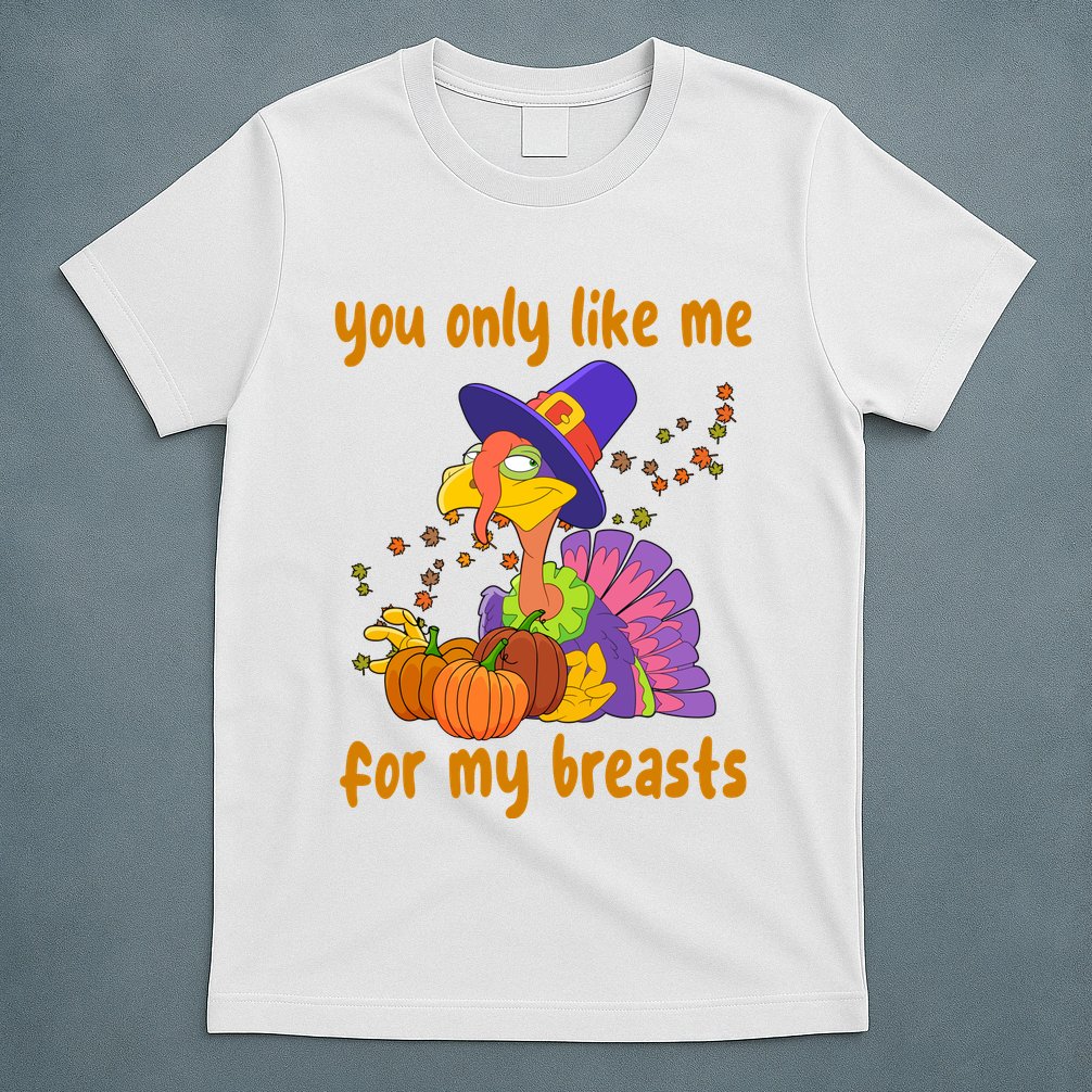 You Only Like Me For My Breasts Funny Thanksgiving Turkey T-Shirt