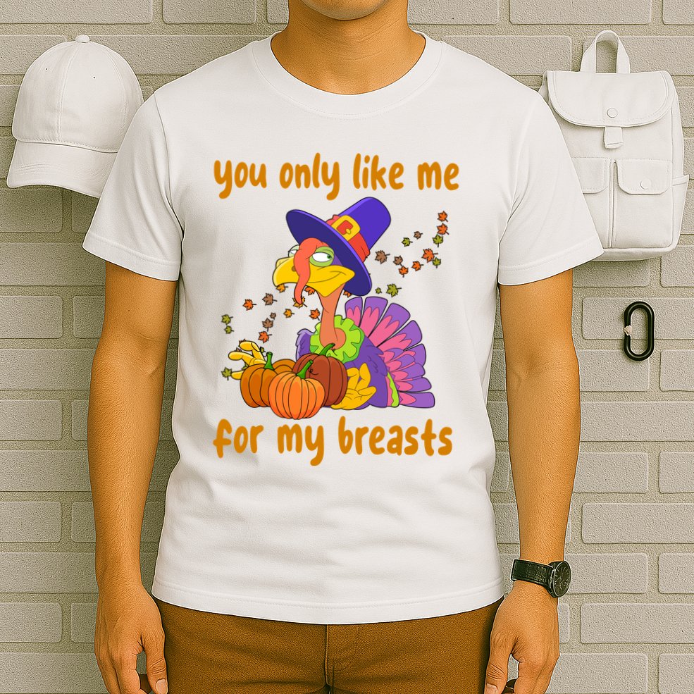 You Only Like Me For My Breasts Funny Thanksgiving Turkey T-Shirt