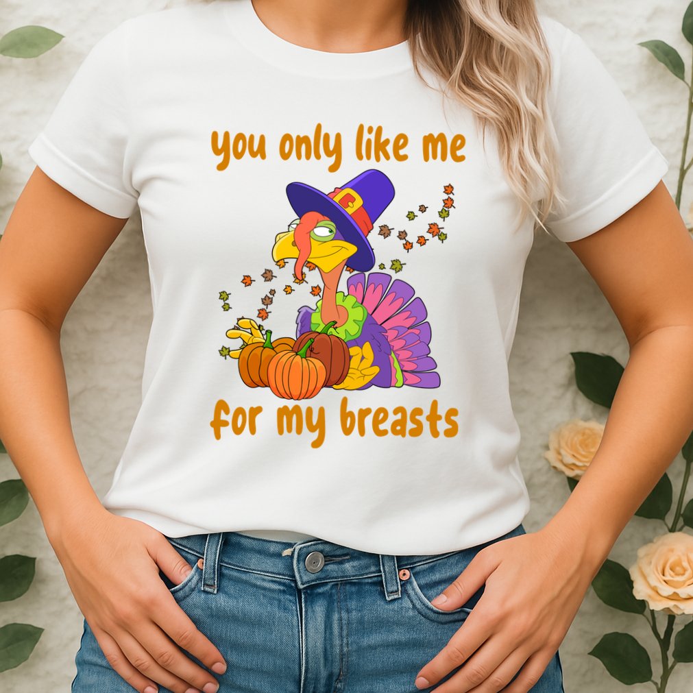 You Only Like Me For My Breasts Funny Thanksgiving Turkey Womens T-Shirt