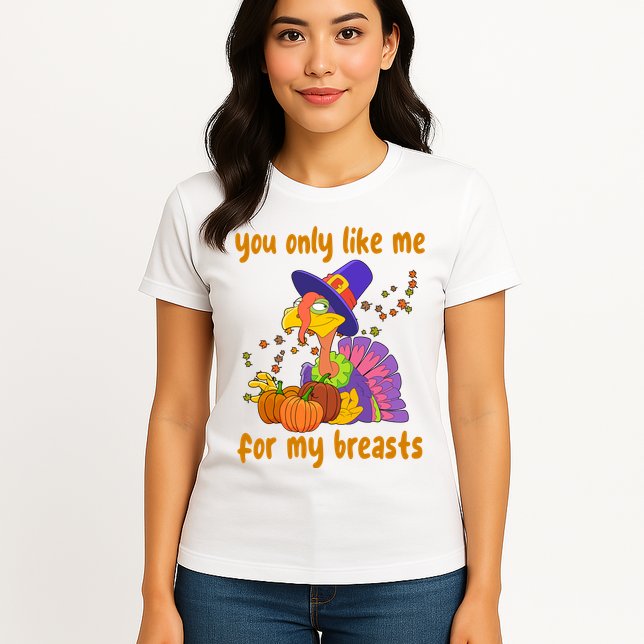 You Only Like Me For My Breasts Funny Thanksgiving Turkey Womens T-Shirt