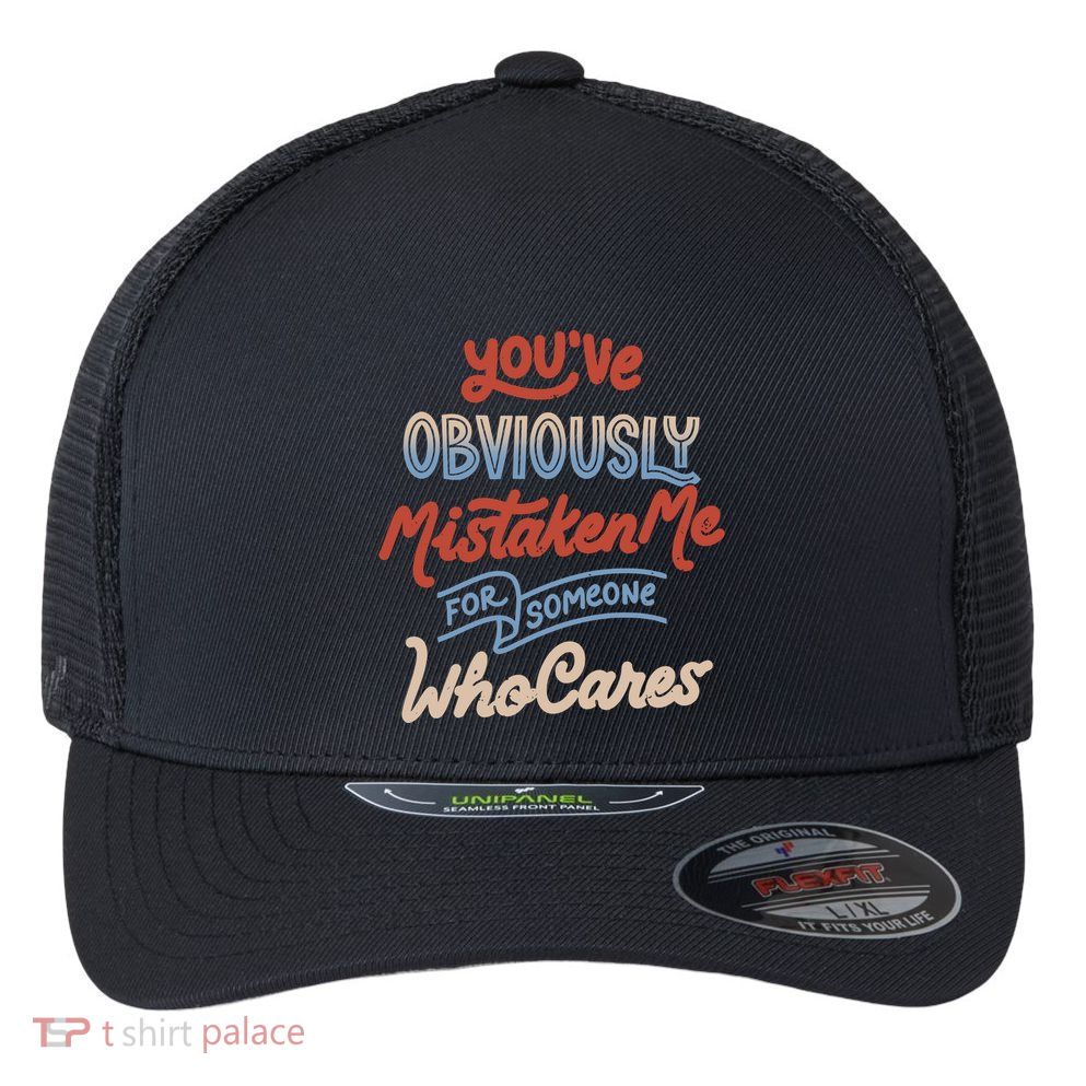 You’Ve Obviously Mistaken Me For Someone Who Cares Flexfit Unipanel Trucker Cap