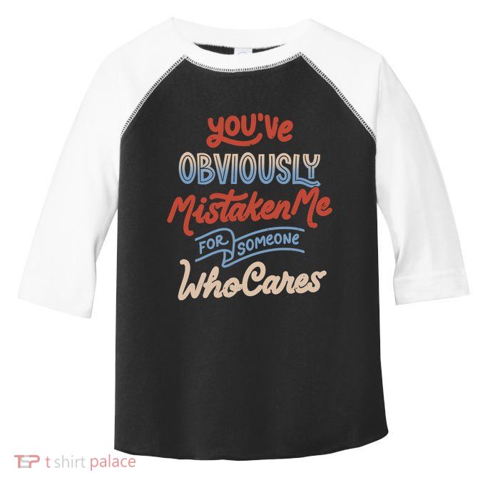 You’Ve Obviously Mistaken Me For Someone Who Cares Toddler Fine Jersey T-Shirt