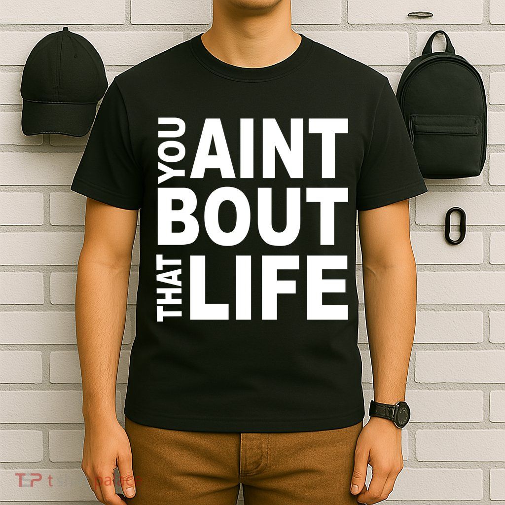 You Aint Bout That Life T-Shirt