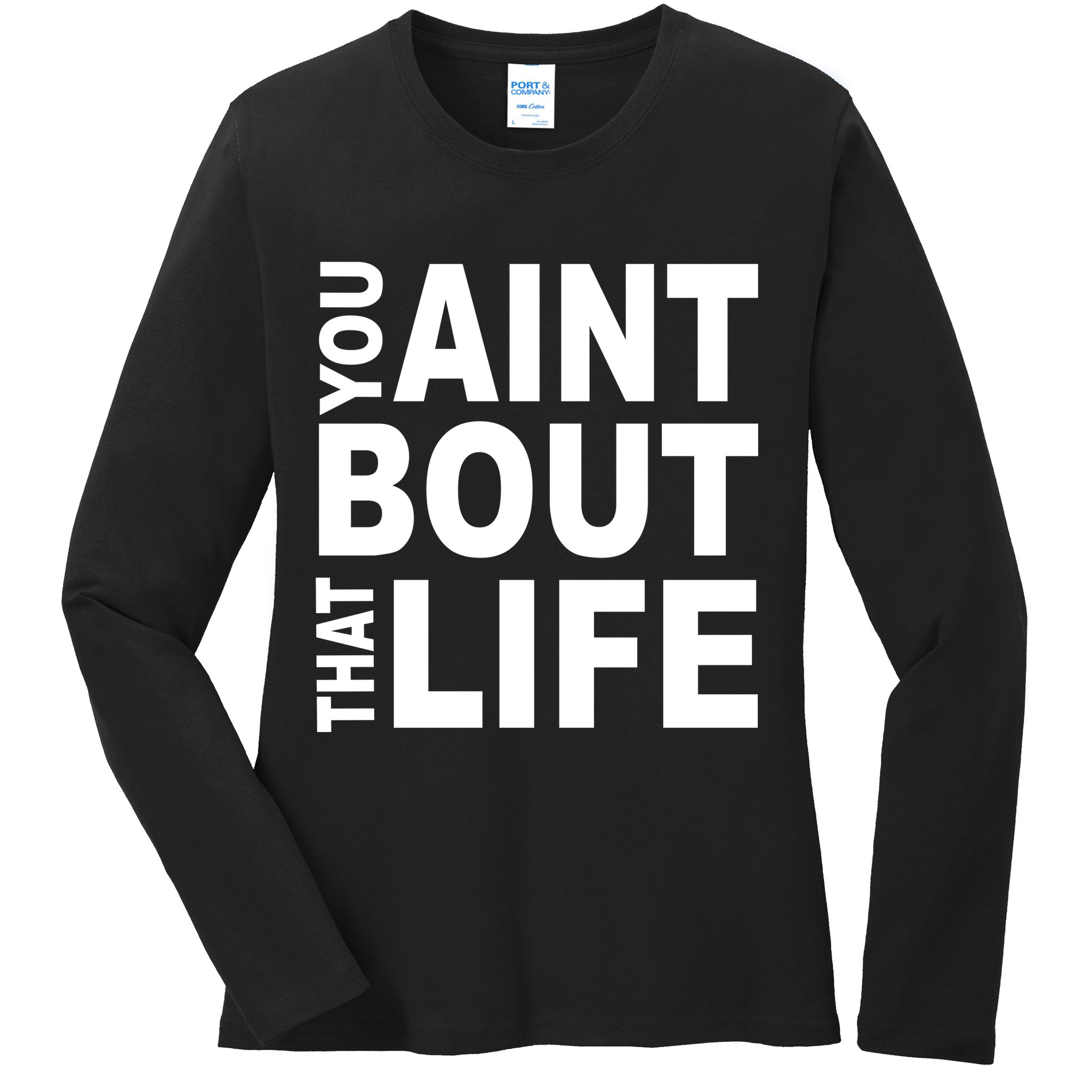 You Aint Bout That Life Ladies Long Sleeve Shirt