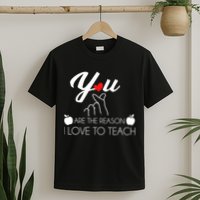 You Are The Reason I Love To Teach T-Shirt