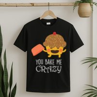 You Bake Me Crazy T-Shirt