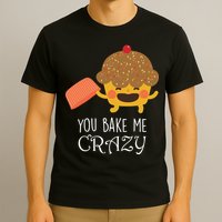 You Bake Me Crazy T-Shirt