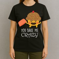 You Bake Me Crazy T-Shirt