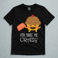 You Bake Me Crazy T-Shirt