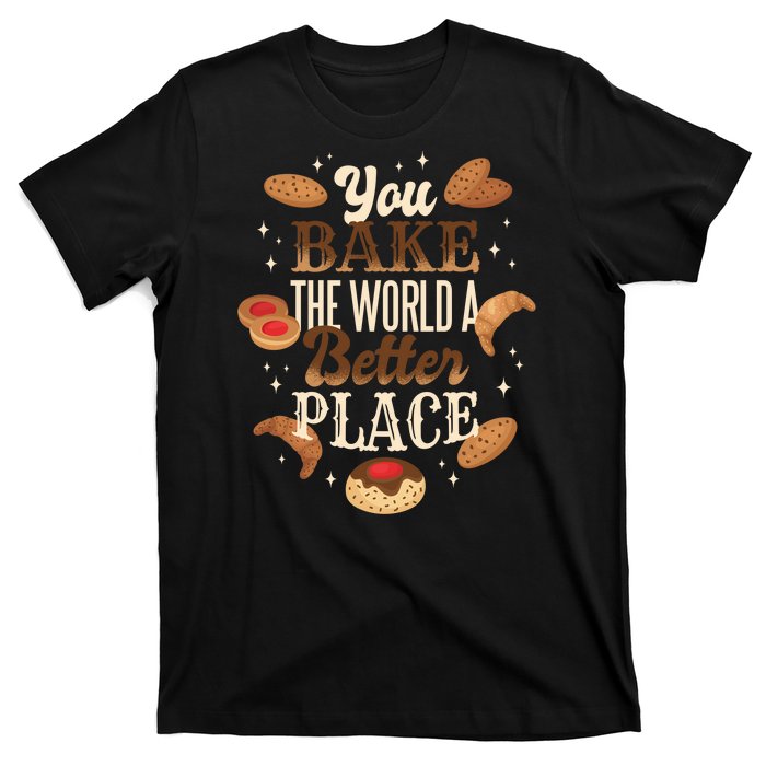 You Bake The World A Better Place T-Shirt