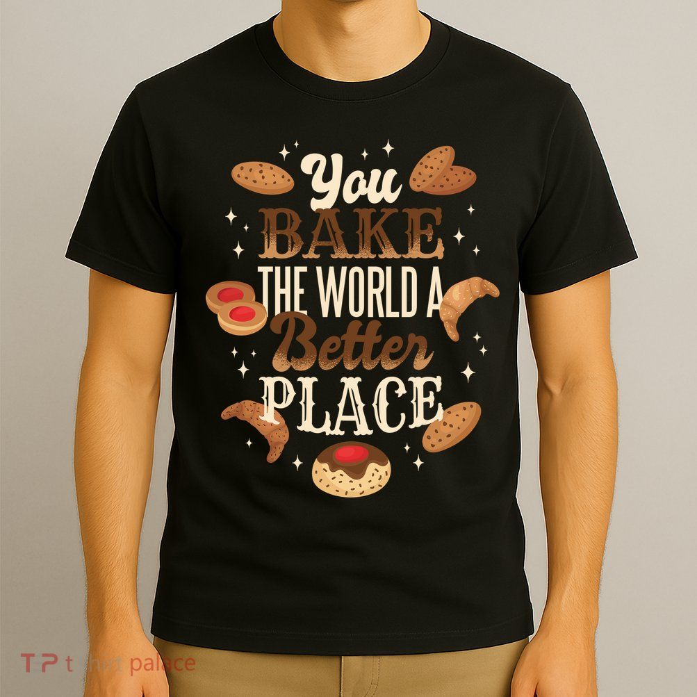 You Bake The World A Better Place T-Shirt