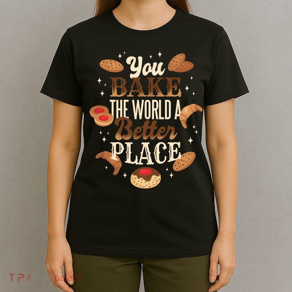 You Bake The World A Better Place T-Shirt
