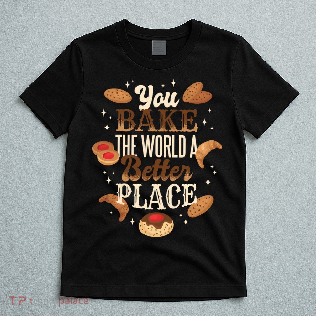 You Bake The World A Better Place T-Shirt