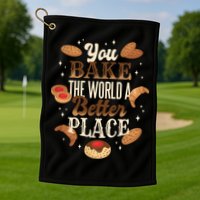 You Bake The World A Better Place Golf Towel