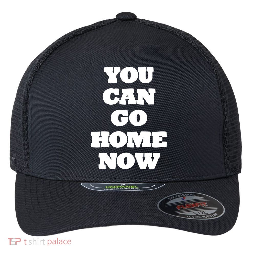 You Can Go Home Now Flexfit Unipanel Trucker Cap