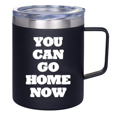 You Can Go Home Now 12oz Stainless Steel Coffee Mug