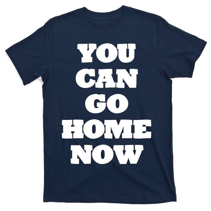 You Can Go Home Now T-Shirt