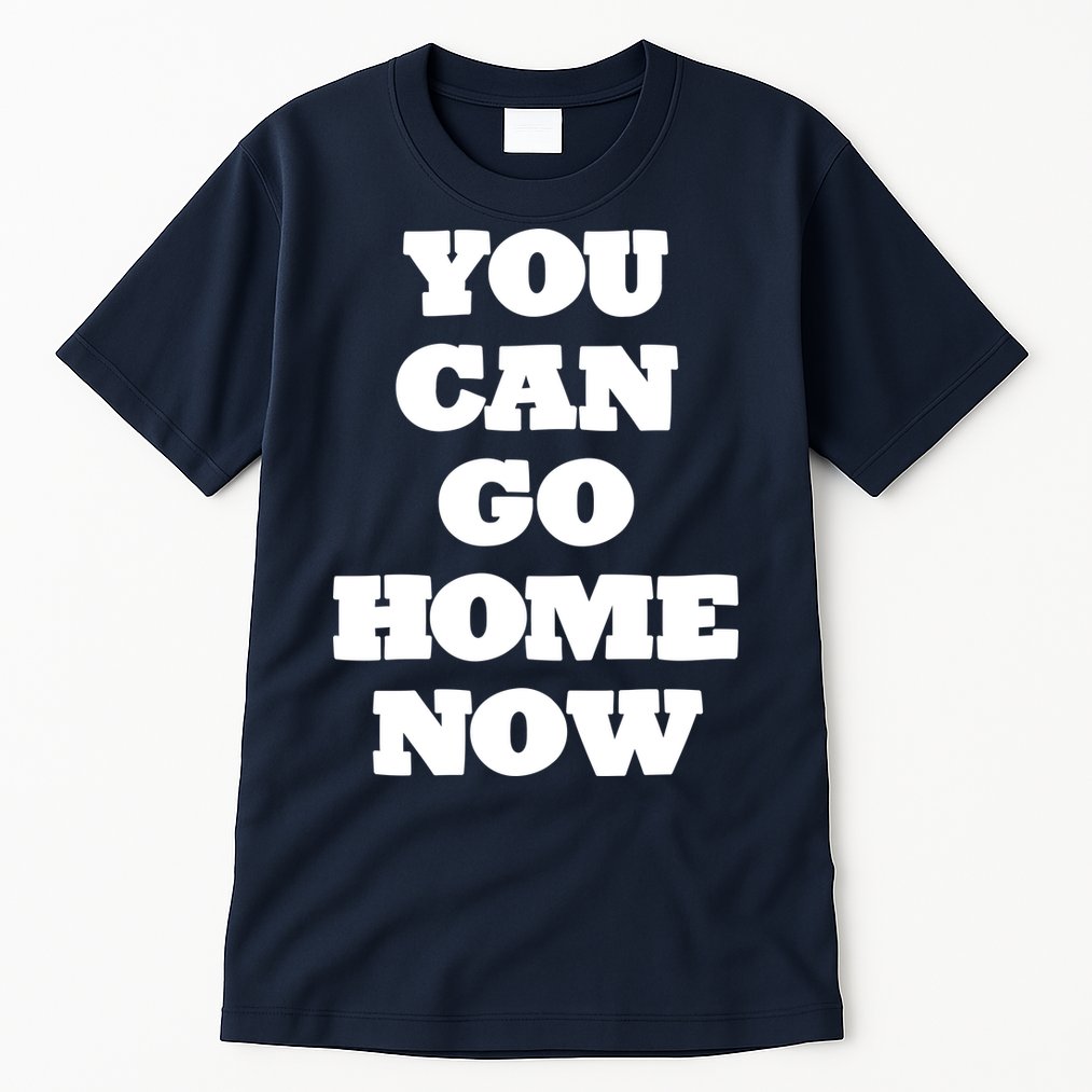 You Can Go Home Now Tall T-Shirt