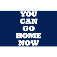 You Can Go Home Now Bumper Sticker