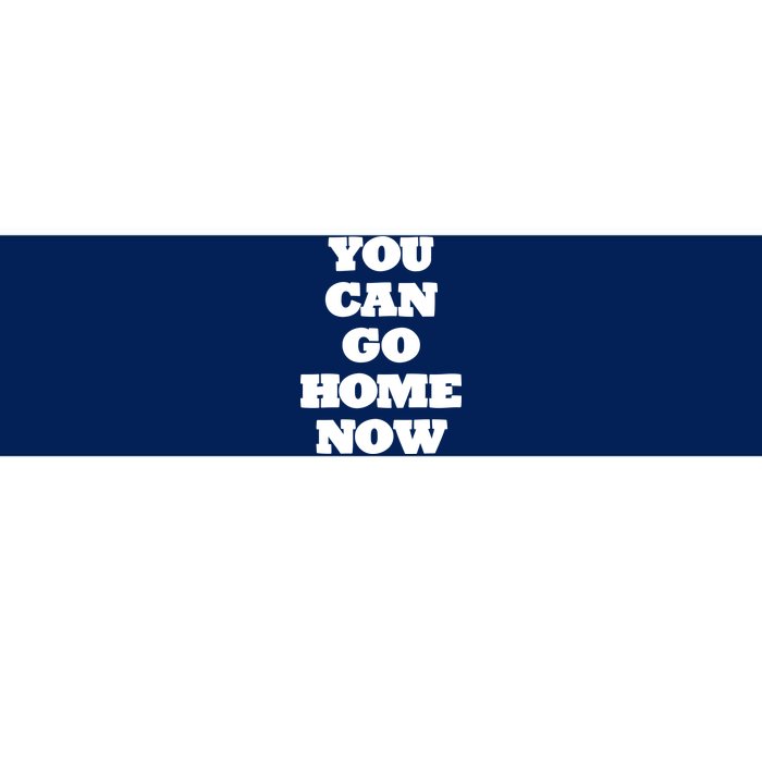 You Can Go Home Now Bumper Sticker