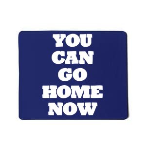 You Can Go Home Now Mousepad