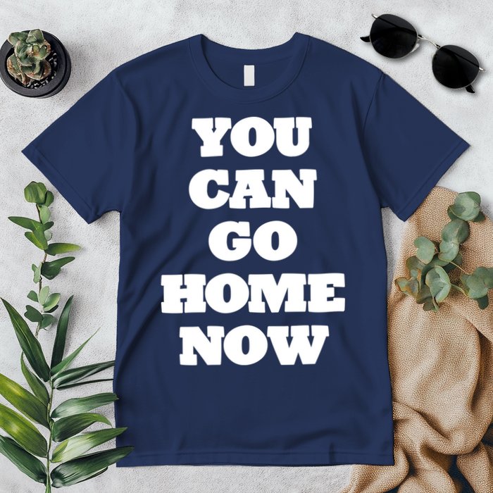 You Can Go Home Now Premium T-Shirt