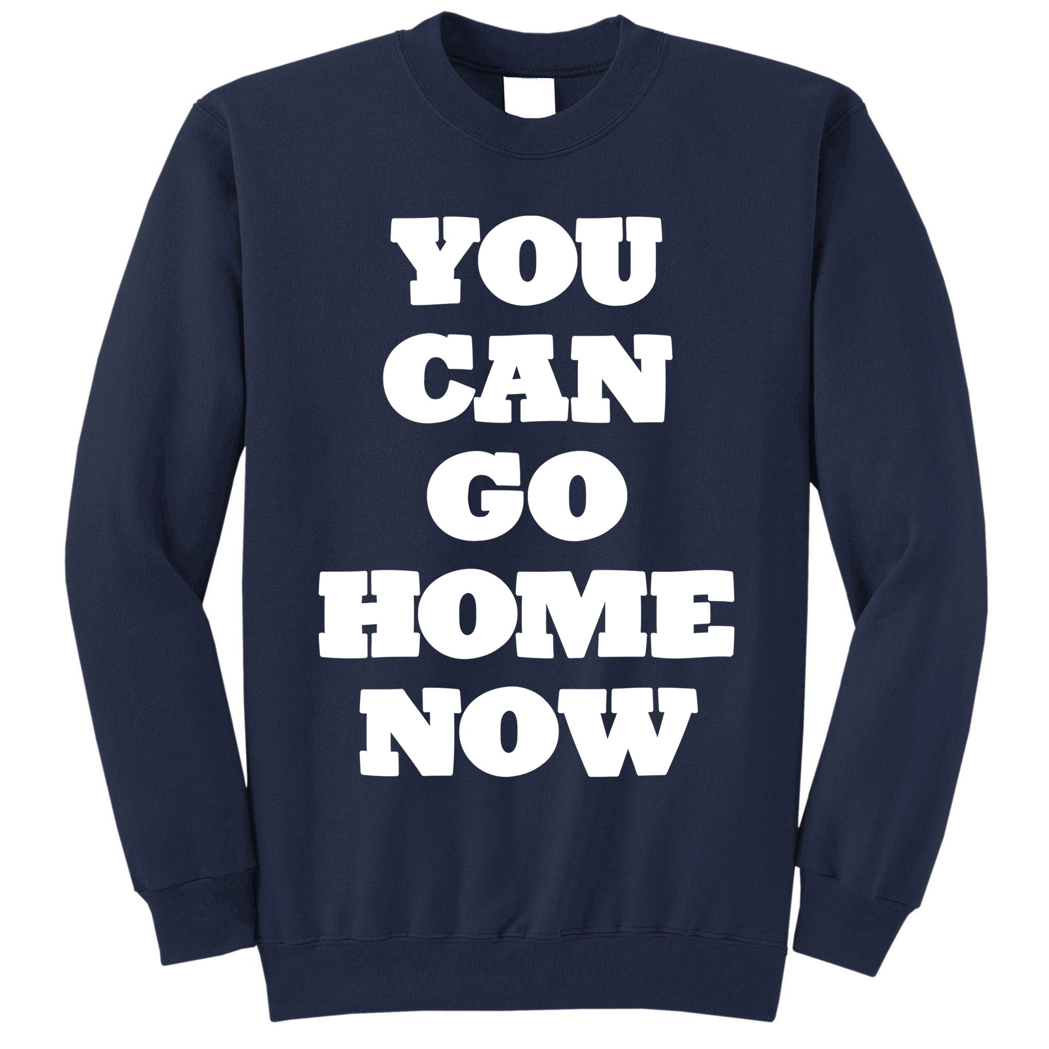 You Can Go Home Now Tall Sweatshirt