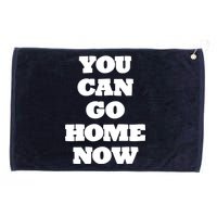 You Can Go Home Now Grommeted Golf Towel