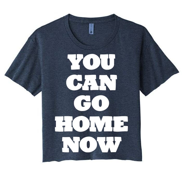 You Can Go Home Now Women's Crop Top Tee