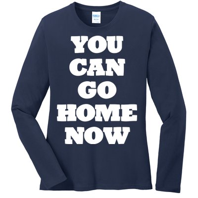 You Can Go Home Now Ladies Long Sleeve Shirt