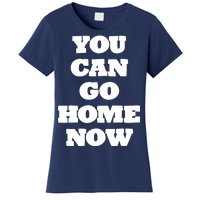 You Can Go Home Now Women's T-Shirt