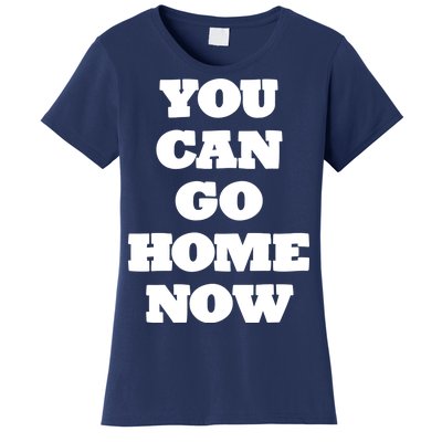 You Can Go Home Now Women's T-Shirt