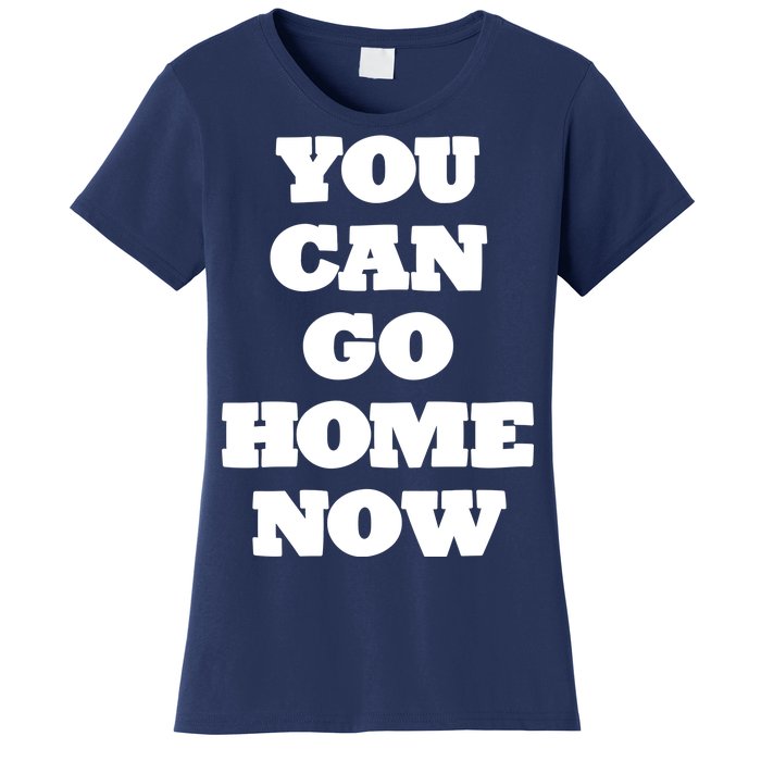 You Can Go Home Now Women's T-Shirt