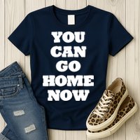 You Can Go Home Now Womens T-Shirt