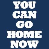 You Can Go Home Now Womens T-Shirt