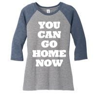 You Can Go Home Now Women's Tri-Blend 3/4-Sleeve Raglan Shirt