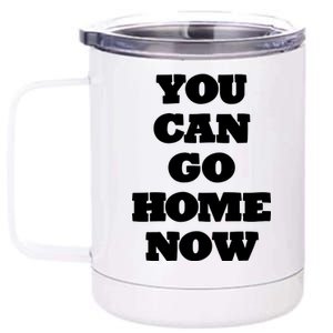 You Can Go Home Now 12 oz Stainless Steel Tumbler Cup