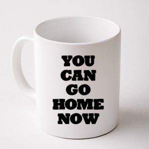 You Can Go Home Now Coffee Mug